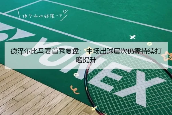 德泽尔比马赛首秀复盘：中场出球层次仍需持续打磨提升